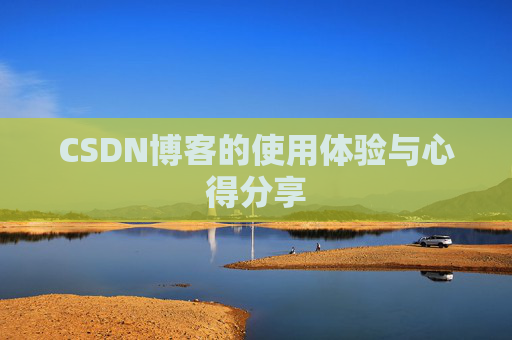 CSDN博客的使用体验与心得分享 CSDN博客的使用体验与心得分享